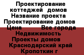 Проектирование коттеджей, домов › Название проекта ­ Проектирование домов › Цена ­ 100 - Все города Недвижимость » Проекты домов   . Краснодарский край,Кропоткин г.